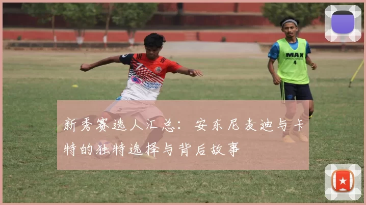 新秀赛选人汇总:安东尼麦迪与卡特的独特选择与背后故事