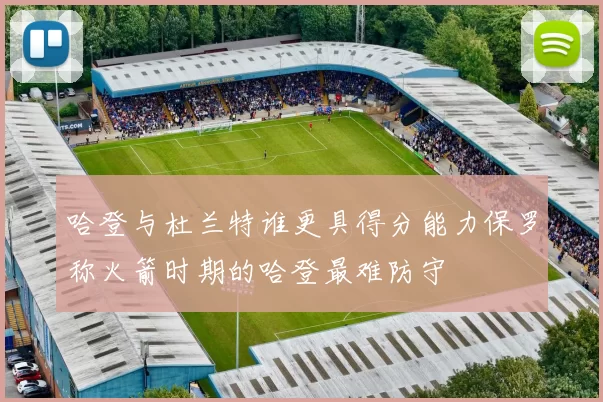 哈登与杜兰特谁更具得分能力保罗称火箭时期的哈登最难防守