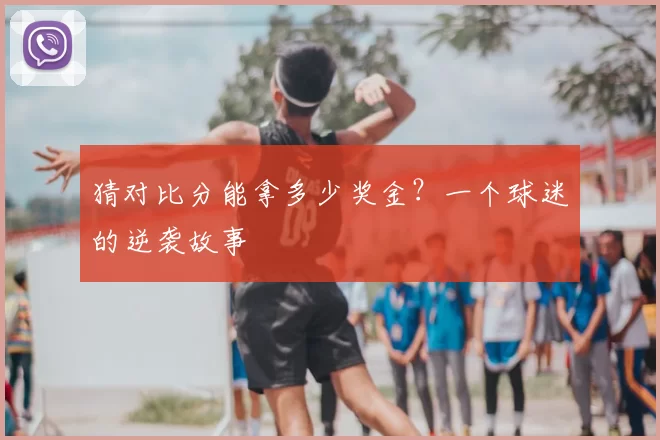 猜对比分能拿多少奖金？一个球迷的逆袭故事