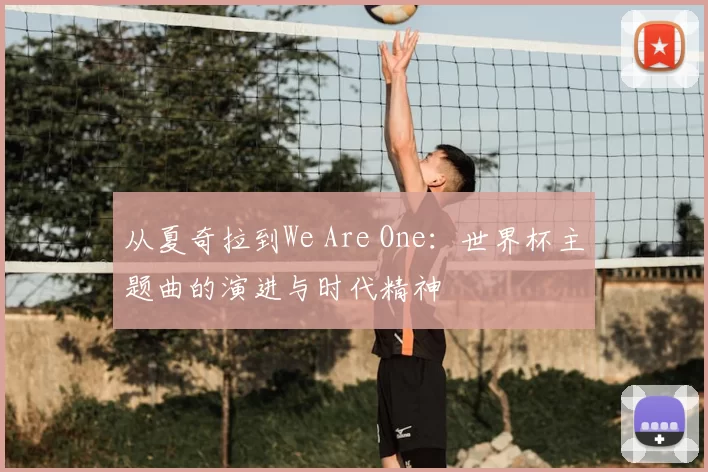 从夏奇拉到We Are One:世界杯主题曲的演进与时代精神