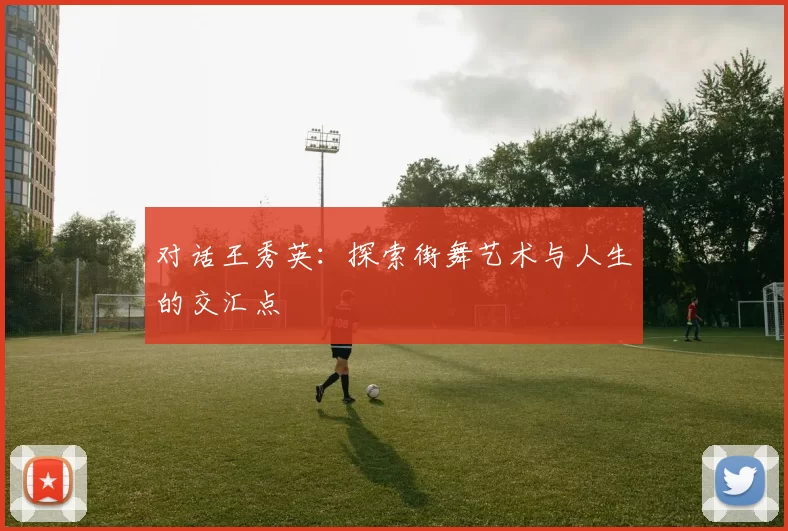 对话王秀英：探索街舞艺术与人生的交汇点
