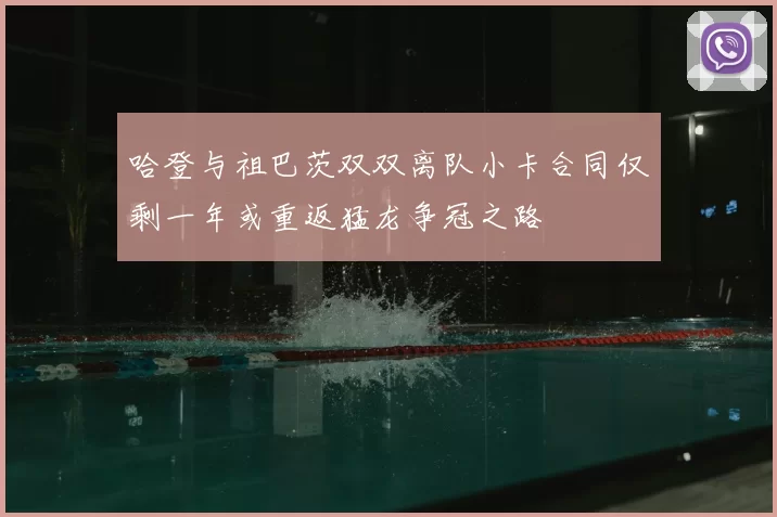 哈登与祖巴茨双双离队小卡合同仅剩一年或重返猛龙争冠之路