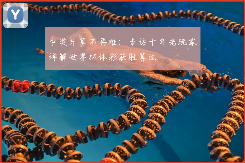 中奖计算不再难:专访十年老玩家详解世界杯体彩获胜算法
