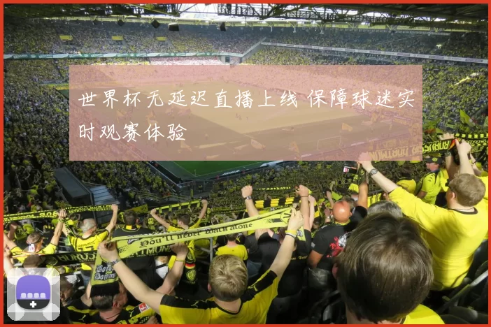 世界杯无延迟直播上线 保障球迷实时观赛体验