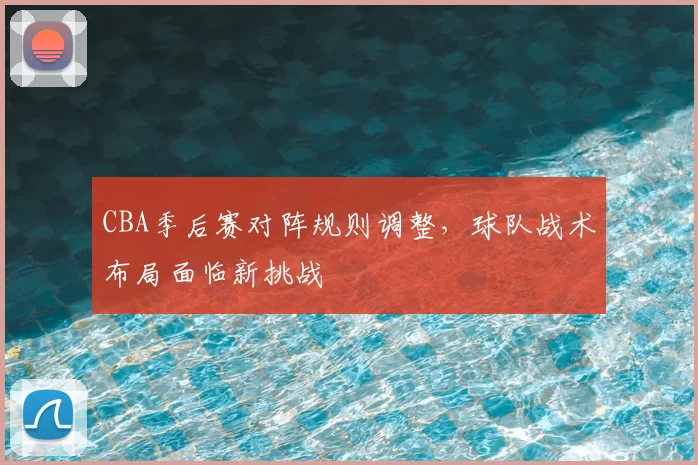 CBA季后赛对阵规则调整，球队战术布局面临新挑战