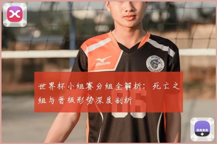 世界杯小组赛分组全解析：死亡之组与晋级形势深度剖析
