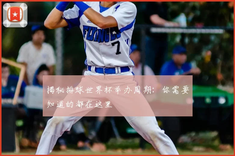 揭秘排球世界杯举办周期：你需要知道的都在这里