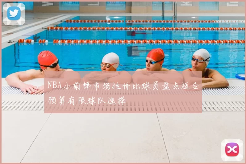 NBA小前锋市场性价比球员盘点适合预算有限球队选择