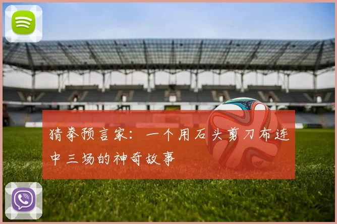 猜拳预言家：一个用石头剪刀布连中三场的神奇故事