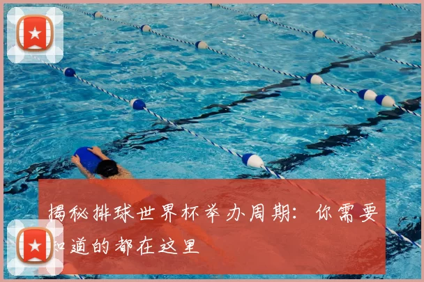 揭秘排球世界杯举办周期：你需要知道的都在这里