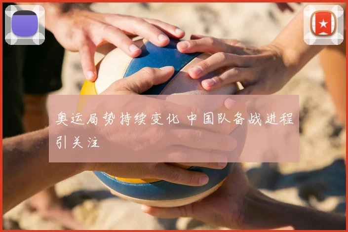 奥运局势持续变化 中国队备战进程引关注