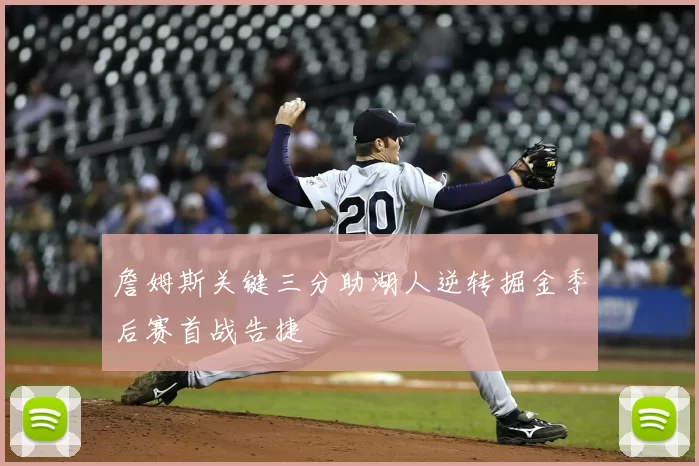 詹姆斯关键三分助湖人逆转掘金季后赛首战告捷
