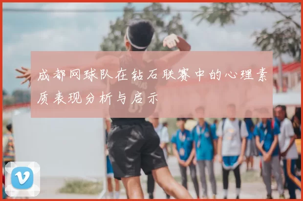 成都网球队在钻石联赛中的心理素质表现分析与启示