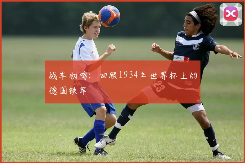 战车初鸣:回顾1934年世界杯上的德国铁军