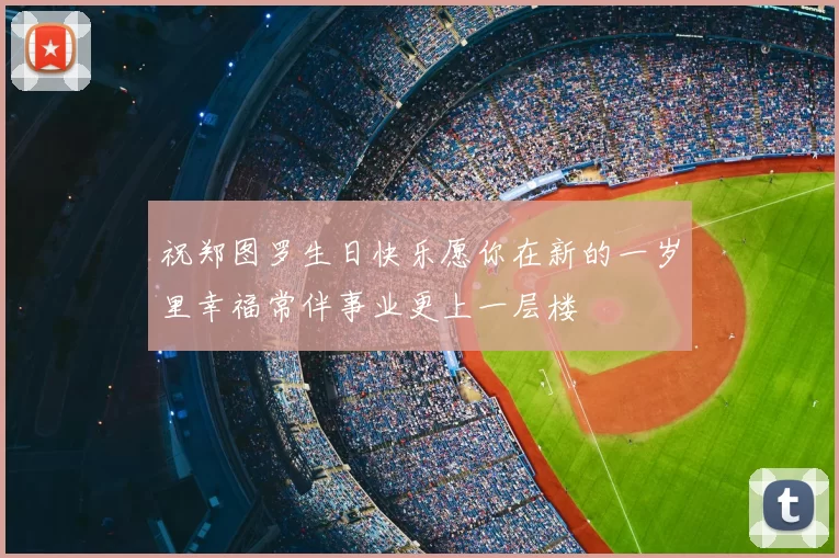 祝郑图罗生日快乐愿你在新的一岁里幸福常伴事业更上一层楼