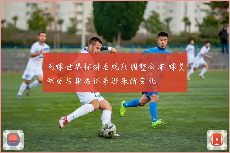 网球世界杯排名规则调整公布 球员积分与排名体系迎来新变化