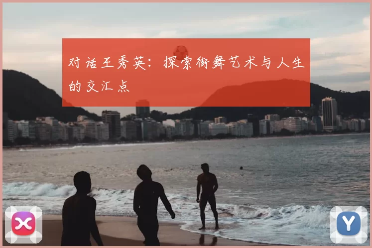对话王秀英：探索街舞艺术与人生的交汇点