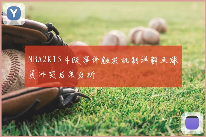 NBA2K15斗殴事件触发机制详解及球员冲突后果分析