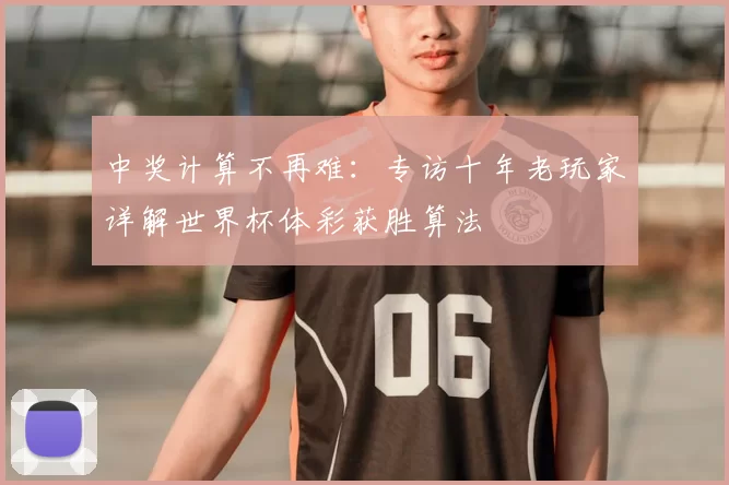 中奖计算不再难：专访十年老玩家详解世界杯体彩获胜算法