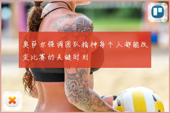 奥萨尔强调团队精神每个人都能改变比赛的关键时刻