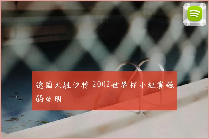 德国大胜沙特 2002世界杯小组赛强弱分明