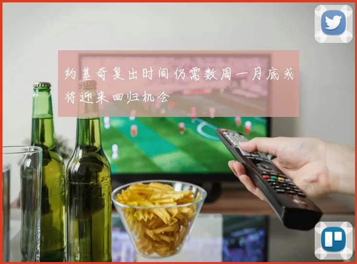 约基奇复出时间仍需数周一月底或将迎来回归机会