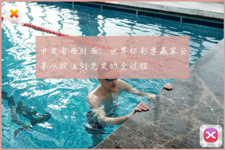 中奖者面对面:世界杯彩票赢家分享从投注到兑奖的全过程