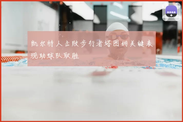凯尔特人击败步行者塔图姆关键表现助球队取胜