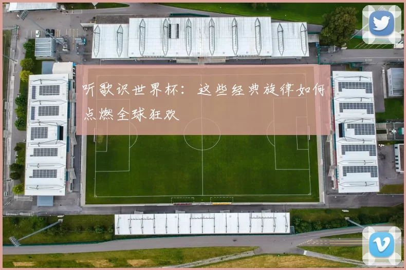 听歌识世界杯：这些经典旋律如何点燃全球狂欢