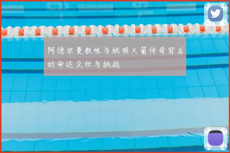 阿德尔曼教练与姚明火箭传奇背后的命运交织与挑战