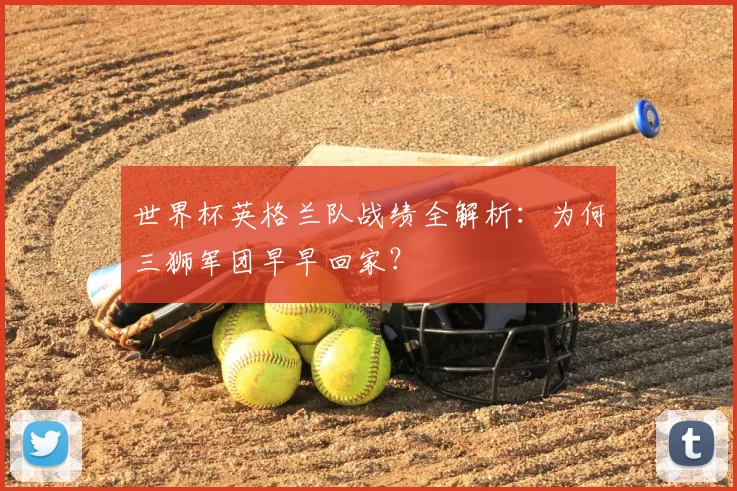 世界杯英格兰队战绩全解析：为何三狮军团早早回家？
