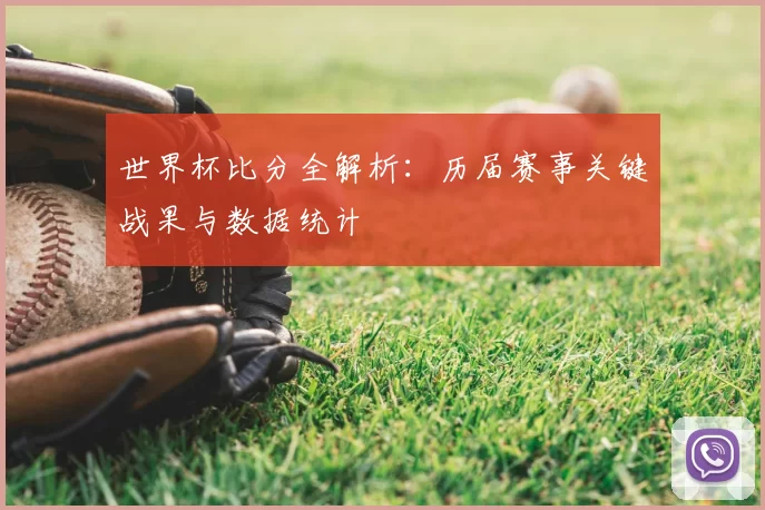 世界杯比分全解析：历届赛事关键战果与数据统计
