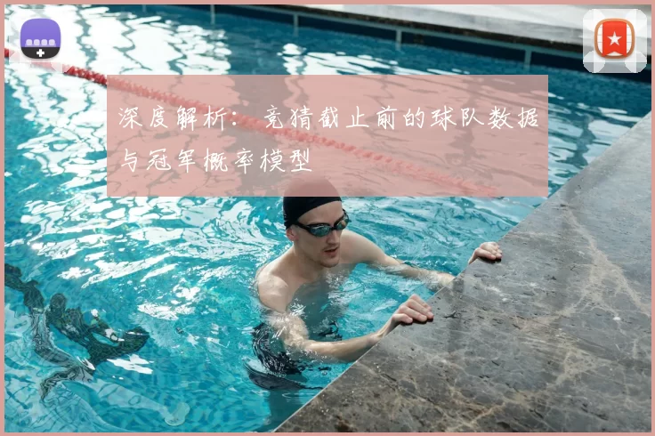 深度解析：竞猜截止前的球队数据与冠军概率模型