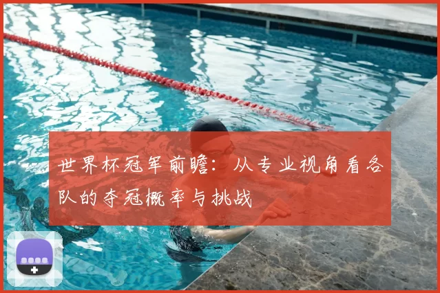 世界杯冠军前瞻：从专业视角看各队的夺冠概率与挑战