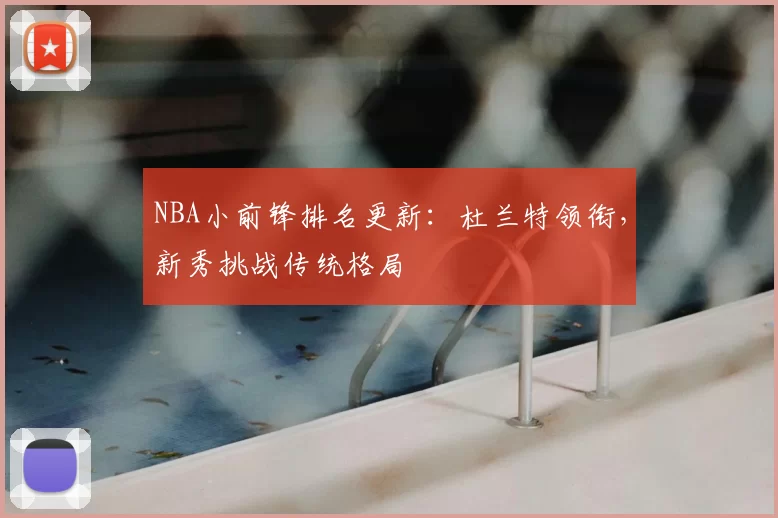 NBA小前锋排名更新：杜兰特领衔，新秀挑战传统格局