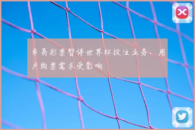 卓易彩票暂停世界杯投注业务,用户购票需求受影响