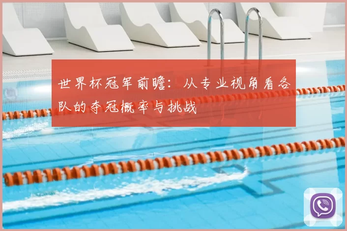 世界杯冠军前瞻:从专业视角看各队的夺冠概率与挑战