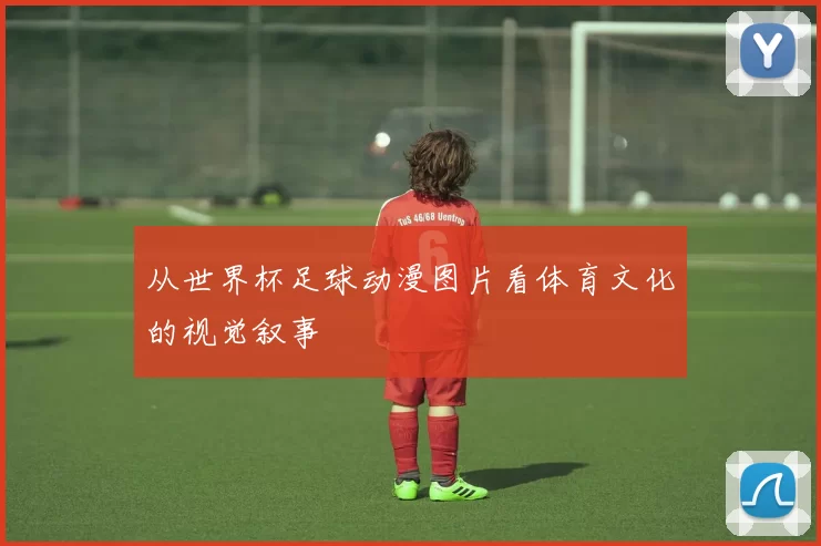 从世界杯足球动漫图片看体育文化的视觉叙事