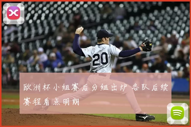 欧洲杯小组赛后分组出炉 各队后续赛程看点明朗