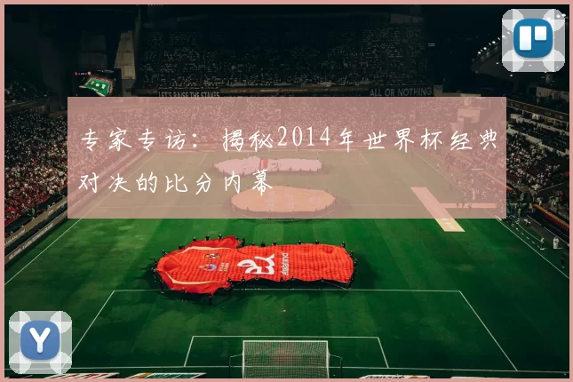 专家专访：揭秘2014年世界杯经典对决的比分内幕