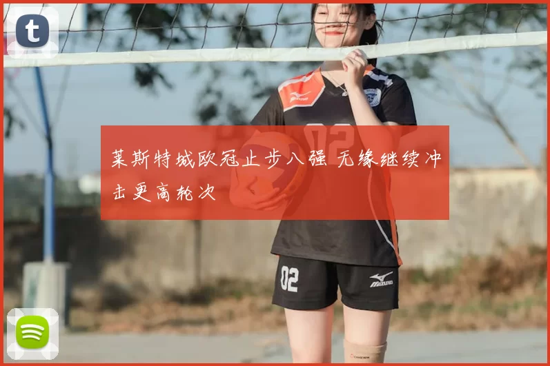 莱斯特城欧冠止步八强 无缘继续冲击更高轮次