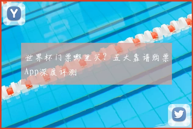世界杯门票哪里买？五大靠谱购票App深度评测