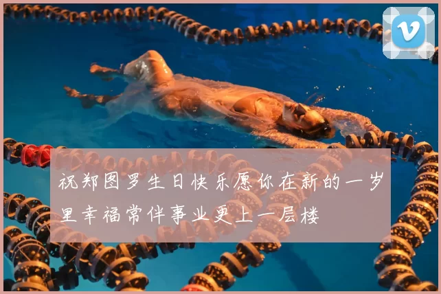 祝郑图罗生日快乐愿你在新的一岁里幸福常伴事业更上一层楼