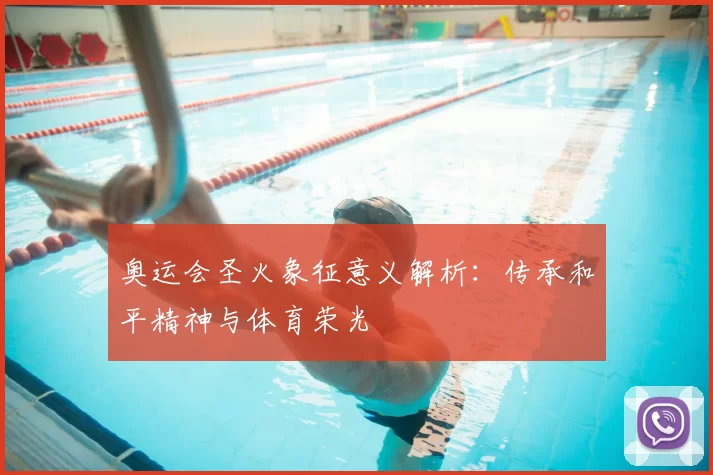 奥运会圣火象征意义解析：传承和平精神与体育荣光