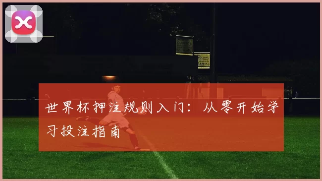 世界杯押注规则入门：从零开始学习投注指南