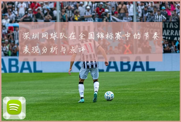 深圳网球队在全国锦标赛中的节奏表现分析与点评
