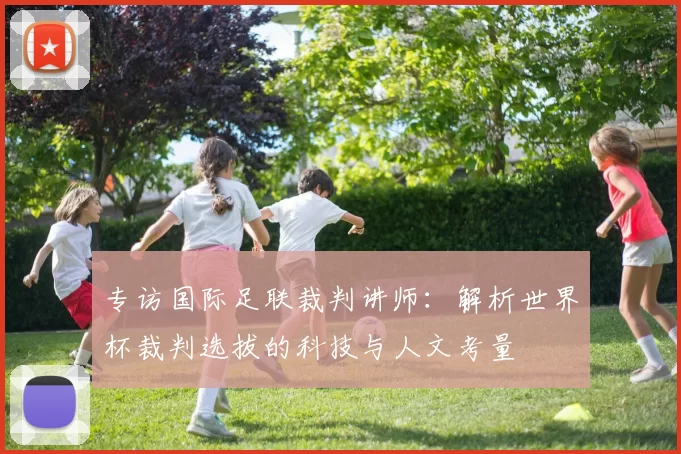 专访国际足联裁判讲师：解析世界杯裁判选拔的科技与人文考量