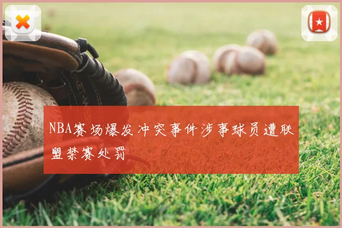 NBA赛场爆发冲突事件涉事球员遭联盟禁赛处罚