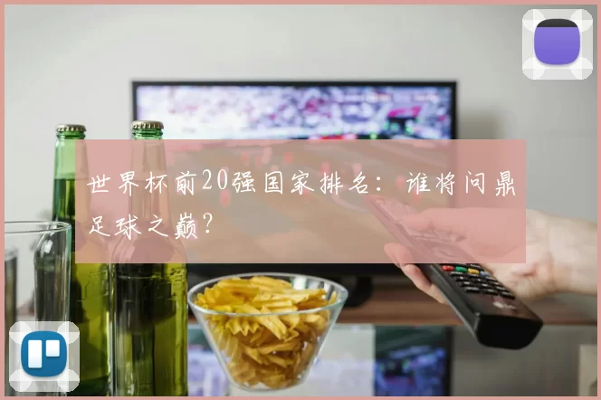 世界杯前20强国家排名：谁将问鼎足球之巅？