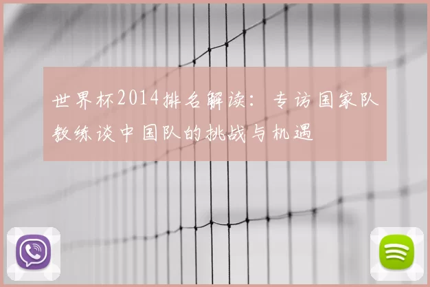 世界杯2014排名解读：专访国家队教练谈中国队的挑战与机遇